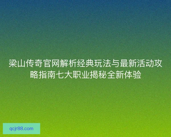梁山传奇官网解析经典玩法与最新活动攻略指南七大职业揭秘全新体验