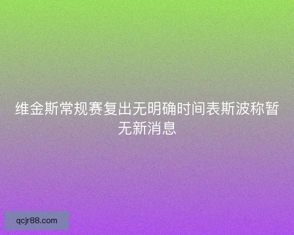 维金斯常规赛复出无明确时间表斯波称暂无新消息