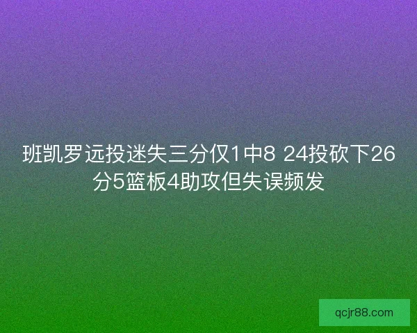 班凯罗远投迷失三分仅1中8 24投砍下26分5篮板4助攻但失误频发