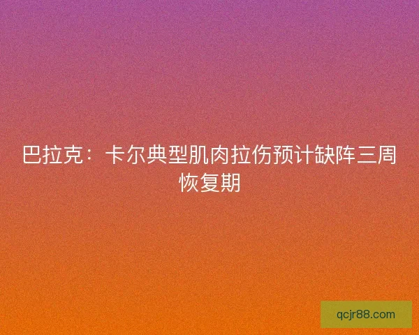 巴拉克：卡尔典型肌肉拉伤预计缺阵三周恢复期
