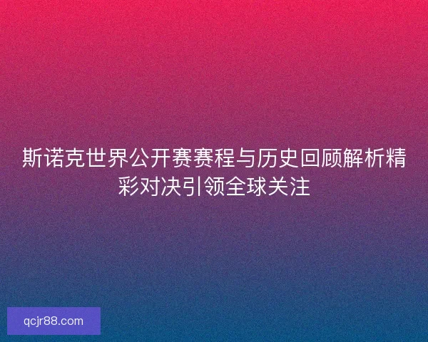 斯诺克世界公开赛赛程与历史回顾解析精彩对决引领全球关注