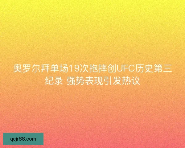 奥罗尔拜单场19次抱摔创UFC历史第三纪录 强势表现引发热议
