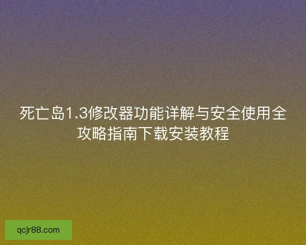 死亡岛1.3修改器功能详解与安全使用全攻略指南下载安装教程