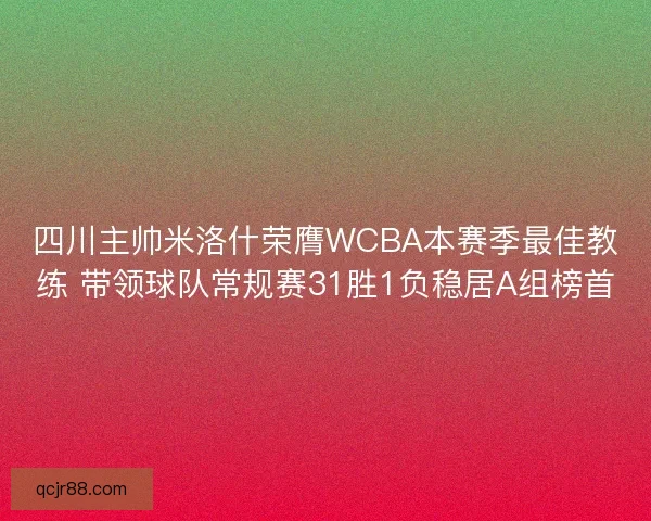 四川主帅米洛什荣膺WCBA本赛季最佳教练 带领球队常规赛31胜1负稳居A组榜首