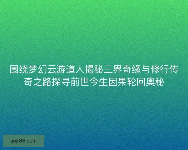 围绕梦幻云游道人揭秘三界奇缘与修行传奇之路探寻前世今生因果轮回奥秘